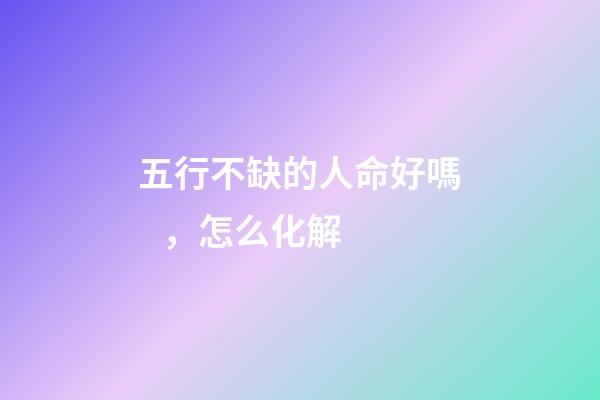 五行不缺的人命好嗎，怎么化解